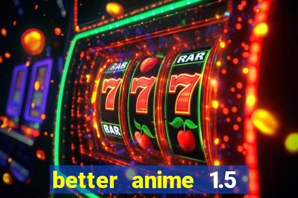 better anime 1.5 apk download